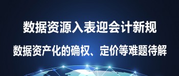 数据资源入表迎会计新规，数据资产化的确权、定价等难题待解