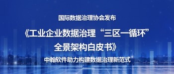 国际数据治理协会发布《工业企业数据治理“三区一循环”全景架构白皮书》，中翰软件助力构建数据治理新范式