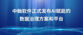中翰软件正式发布AI赋能的数据治理方案和平台