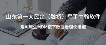 山东第一大民企（魏桥）牵手中翰软件，用AI原生MDM按下数据治理快进键